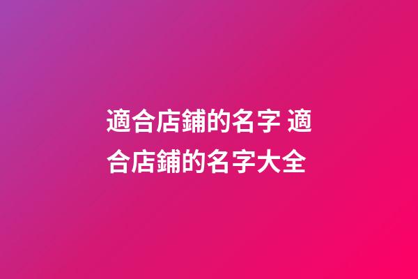 適合店鋪的名字 適合店鋪的名字大全-第1張-店鋪起名-玄機派